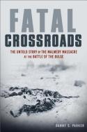 Fatal Crossroads: The Untold Story of the Malmedy Massacre at the Battle of the Bulge di Danny S. Parker edito da DA CAPO LIFELONG BOOKS