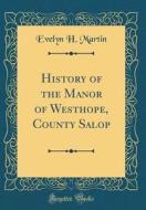 History of the Manor of Westhope, County Salop (Classic Reprint) di Evelyn H. Martin edito da Forgotten Books