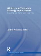 Us Counter-Terrorism Strategy and Al-Qaeda: Signalling and the Terrorist World-View di Joshua A. Geltzer edito da Routledge