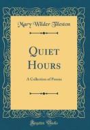 Quiet Hours: A Collection of Poems (Classic Reprint) di Mary Tileston edito da Forgotten Books