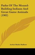 Paths of the Mound-Building Indians and Great Game Animals (1902) di Archer Butler Hulbert edito da Kessinger Publishing