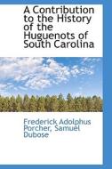 A Contribution To The History Of The Huguenots Of South Carolina di Frederick A 1809-1888 Porcher edito da Bibliolife