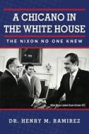 A Chicano in the White House: The Nixon No One Knew di Dr Henry M. Ramirez, Henry M. Ramirez edito da Henry M. Ramirez