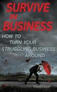 SURVIVE IN BUSINESS: HOW TO TURN YOUR ST di STEVE LLOYD edito da LIGHTNING SOURCE UK LTD