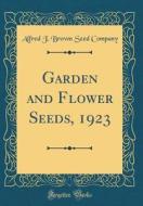 Garden and Flower Seeds, 1923 (Classic Reprint) di Alfred J. Brown Seed Company edito da Forgotten Books