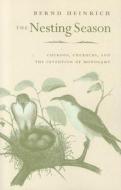 The Nesting Season di Bernd Heinrich edito da Harvard University Press