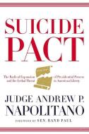 Suicide Pact: The Radical Expansion of Presidential Powers and the Lethal Threat to American Liberty di Andrew P. Napolitano edito da THOMAS NELSON PUB