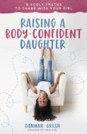 Raising a Body-Confident Daughter: 8 Godly Truths to Share with Your Girl di Dannah Gresh edito da HARVEST HOUSE PUBL