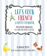 Let's Cook French, a Family Cookbook: Cuisinons Francais, Un Livre Pour Toute La Famille di Claudine Pepin edito da QUARRY BOOKS