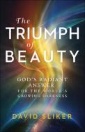 The Triumph of Beauty: God's Radiant Answer for the World's Growing Darkness di David Sliker edito da CHOSEN BOOKS