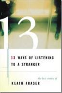 13 Ways of Listening to a Stranger: The Best Stories of Keath Fraser di Keath Fraser edito da Thomas Allen & Son