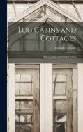 Log Cabins and Cottages: How to Build and Furnish Them di William S. Wicks edito da LEGARE STREET PR