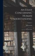 An Essay Concerning Human Understanding: In Four Books; Volume 1 di John Locke edito da LEGARE STREET PR