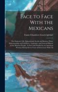 Face to Face With the Mexicans: The Domestic Life, Educational, Social and Business Ways, Statesmanship and Literature, Legendary and General History di Fanny Chambers Gooch Iglehart edito da LEGARE STREET PR