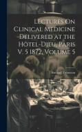 Lectures On Clinical Medicine Delivered at the Hôtel-Dieu, Paris V. 5 1872, Volume 5 di Armand Trousseau edito da Creative Media Partners, LLC