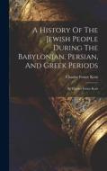 A History Of The Jewish People During The Babylonian, Persian, And Greek Periods: By Charles Foster Kent di Charles Foster Kent edito da LEGARE STREET PR