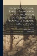 Japon, Indo-chine, Empire Birman (ou Ava), Siam, Annam (ou Cohinchine), Peninsule Malaise, Etc., Ceylan... di DuBois de Jancigny, Firmin-Didot (Firma) edito da LEGARE STREET PR