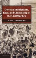 German Immigrants, Race, and Citizenship in the Civil War Era di Alison Clark Efford edito da Cambridge University Press