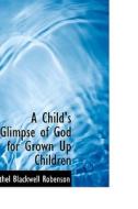 A Child's Glimpse Of God For Grown Up Children di Ethel Blackwell Robenson edito da Bibliolife