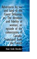 Adventures By Sea And Land Of The Count Deganay; Or, The Devotion And Fidelity Of Woman; An Episode di Henri Emile Chevalier edito da Bibliolife