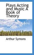 Plays Acting And Music A Book Of Theory di Arthur Symons edito da Bibliolife