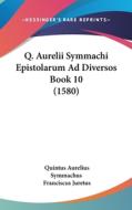 Q. Aurelii Symmachi Epistolarum Ad Diversos Book 10 (1580) di Quintus Aurelius Symmachus edito da Kessinger Publishing