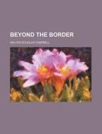 Beyond the Border di Walter Douglas Campbell edito da Rarebooksclub.com