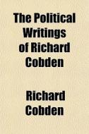 The Political Writings Of Richard Cobden di Richard Cobden edito da General Books