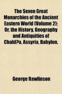 The Seven Great Monarchies Of The Ancien di George Rawlinson edito da General Books