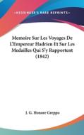 Memoire Sur Les Voyages de L'Empereur Hadrien Et Sur Les Medailles Qui S'y Rapportent (1842) di J. G. Honore Greppo edito da Kessinger Publishing