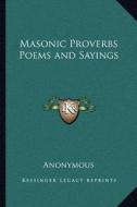 Masonic Proverbs Poems and Sayings di Anonymous edito da Kessinger Publishing