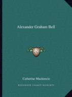Alexander Graham Bell di Catherine MacKenzie edito da Kessinger Publishing