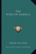 The Spirit of America di Henry Van Dyke edito da Kessinger Publishing