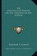 The Influence of Plautus on the Comedies of Ben Jonson di Eleanor P. Lumley edito da Kessinger Publishing