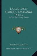 Dollar and Sterling Exchange Tables: At the Different Rates di George MacKie edito da Kessinger Publishing