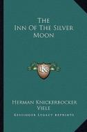 The Inn of the Silver Moon the Inn of the Silver Moon di Herman Knickerbocker Viele edito da Kessinger Publishing