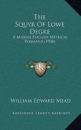 The Squyr of Lowe Degre: A Middle English Metrical Romance (1904) di William Edward Mead edito da Kessinger Publishing
