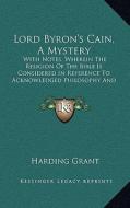 Lord Byron's Cain, a Mystery: With Notes, Wherein the Religion of the Bible Is Considered in Reference to Acknowledged Philosophy and Reason (1830) di Harding Grant edito da Kessinger Publishing