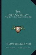 The Irish Question: A Reply to Mr. Gladstone (1886) di Thomas Ebenezer Webb edito da Kessinger Publishing