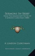 Sermons in Brief: From the Manuscript Notes of a London Clergyman (1885) di A. London Clergyman edito da Kessinger Publishing