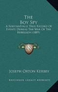 The Boy Spy: A Substantially True Record of Events During the War of the Rebellion (1889) di Joseph Orton Kerbey edito da Kessinger Publishing