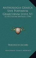 Anthologia Graeca Sive Poetarvm Graecorvm Lvsvs V1: Ex Recensione Brvnckii (1794) di Friedrich Jacobs edito da Kessinger Publishing