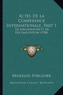 Actes de La Conference Internationale, Part 1: de Bibliographie Et de Documentation (1908) di Bruxelles Publisher edito da Kessinger Publishing