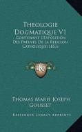 Theologie Dogmatique V1: Contenant L'Exposition Des Preuves de La Religion Catholique (1853) di Thomas Marie Joseph Gousset edito da Kessinger Publishing