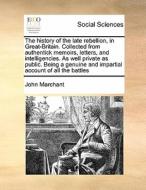 The History Of The Late Rebellion, In Great-britain. Collected From Authentick Memoirs, Letters, And Intelligencies. As Well Private As Public. Being  di John Marchant edito da Gale Ecco, Print Editions
