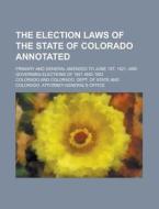 The Election Laws of the State of Colorado Annotated; Primary and General Amended to June 1st, 1921, and Governing Elections of 1921 and 1922 di Colorado edito da Rarebooksclub.com