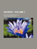George Volume 1 ; A Story In Drab And S di Samuel Middleton Fox edito da General Books