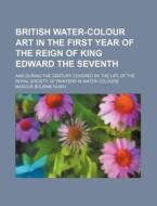British Water-Colour Art in the First Year of the Reign of King Edward the Seventh; And During the Century Covered by the Life of the Royal Society of di Marcus Bourne Huish edito da Rarebooksclub.com