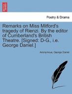 Remarks on Miss Mitford's tragedy of Rienzi. By the editor of Cumberland's British Theatre. [Signed: D-G., i.e. George D di Anonymous, George Daniel edito da British Library, Historical Print Editions