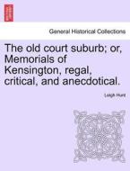 The old court suburb; or, Memorials of Kensington, regal, critical, and anecdotical. Third Edition di Leigh Hunt edito da British Library, Historical Print Editions